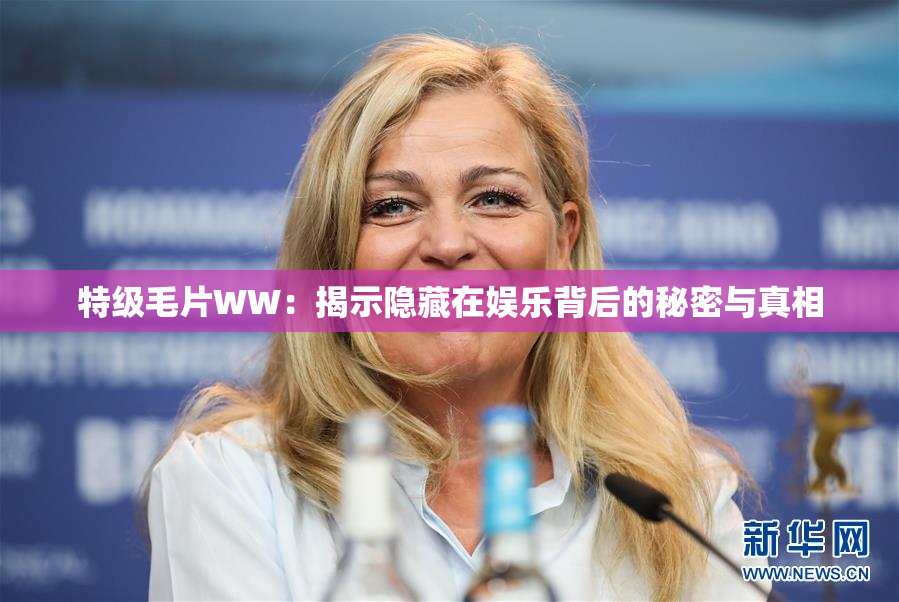 特级毛片WW：揭示隐藏在娱乐背后的秘密与真相