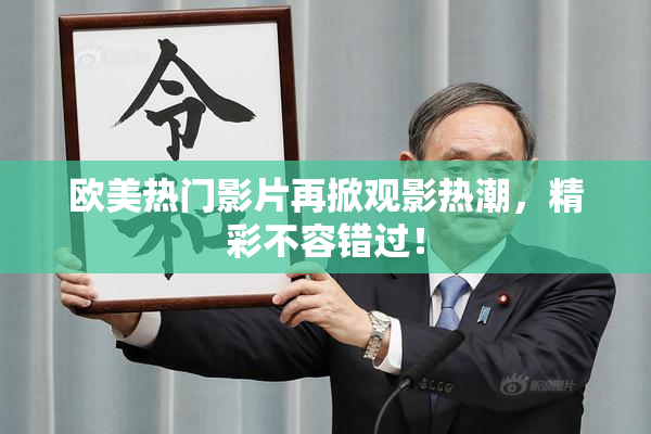 欧美热门影片再掀观影热潮，精彩不容错过！