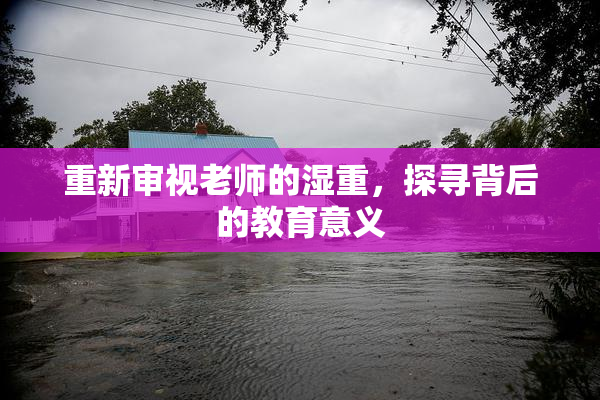 重新审视老师的湿重，探寻背后的教育意义