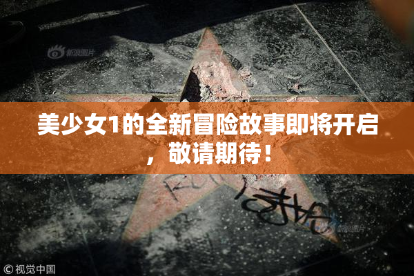 美少女1的全新冒险故事即将开启，敬请期待！