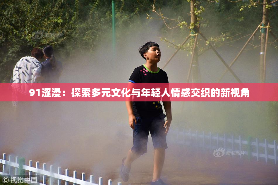 91涩漫：探索多元文化与年轻人情感交织的新视角