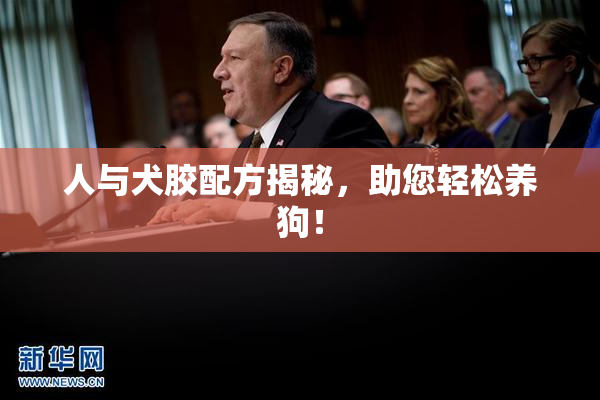 人与犬胶配方揭秘，助您轻松养狗！
