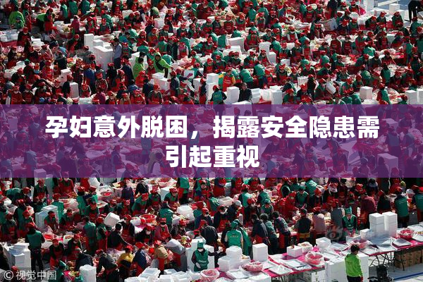 孕妇意外脱困，揭露安全隐患需引起重视