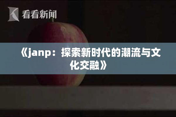 《janp：探索新时代的潮流与文化交融》