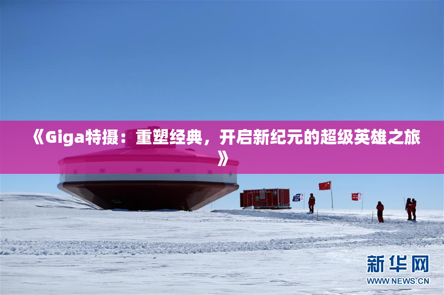 《Giga特摄：重塑经典，开启新纪元的超级英雄之旅》