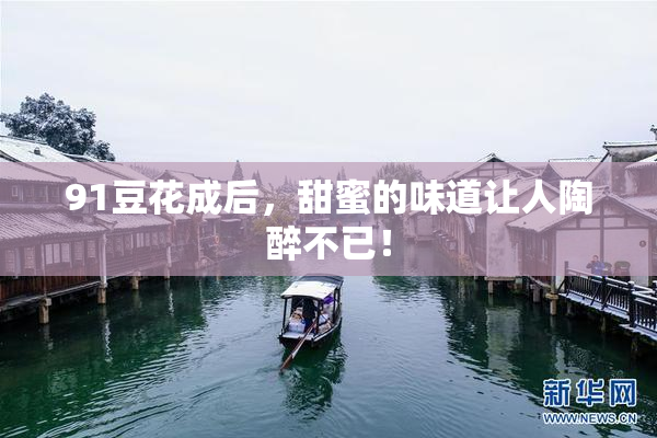 91豆花成后，甜蜜的味道让人陶醉不已！