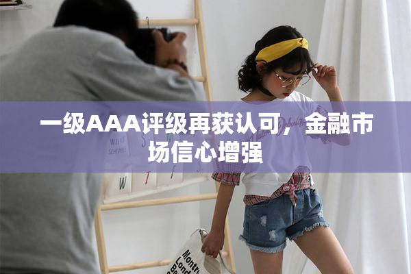 一级AAA评级再获认可，金融市场信心增强