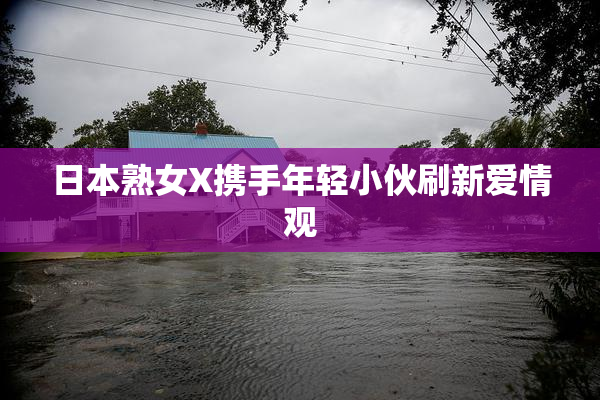 日本熟女X携手年轻小伙刷新爱情观