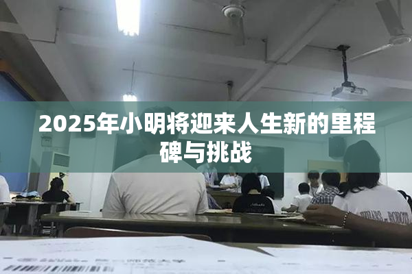 2025年小明将迎来人生新的里程碑与挑战