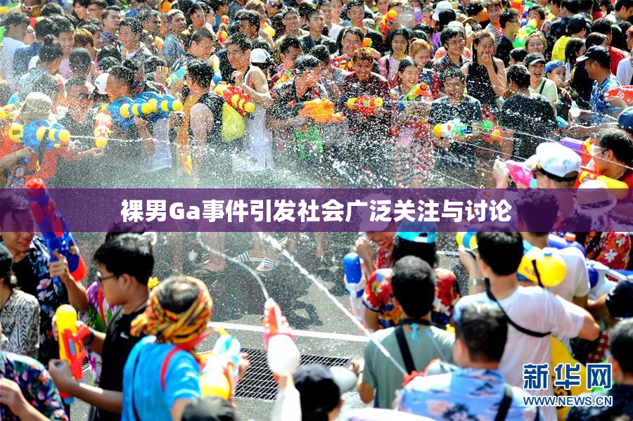 裸男Ga事件引发社会广泛关注与讨论