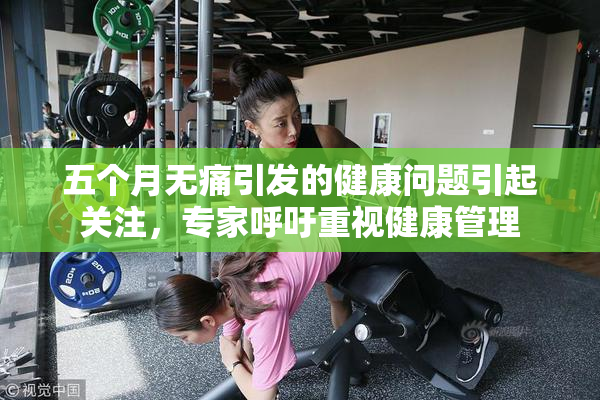五个月无痛引发的健康问题引起关注，专家呼吁重视健康管理