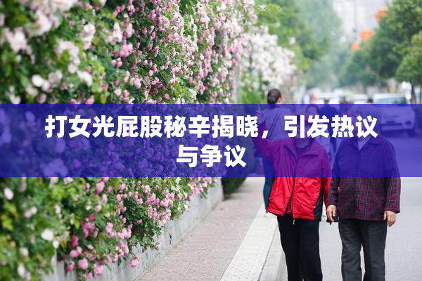 打女光屁股秘辛揭晓，引发热议与争议