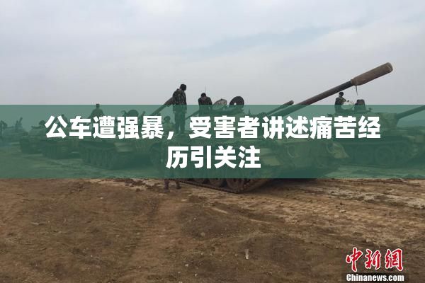 公车遭强暴，受害者讲述痛苦经历引关注