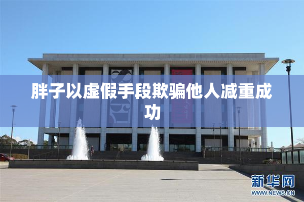 胖子以虚假手段欺骗他人减重成功