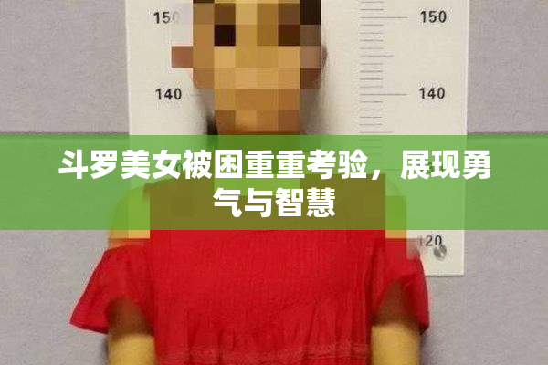 斗罗美女被困重重考验，展现勇气与智慧