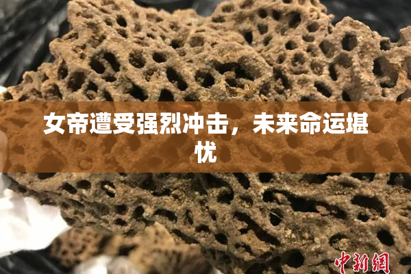 女帝遭受强烈冲击，未来命运堪忧