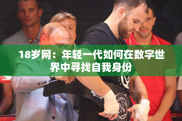 18岁网：年轻一代如何在数字世界中寻找自我身份