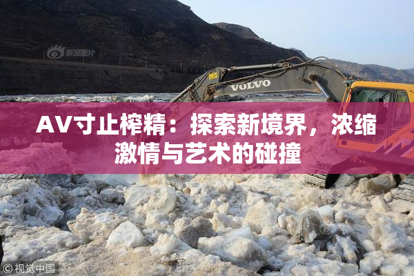AV寸止榨精：探索新境界，浓缩激情与艺术的碰撞