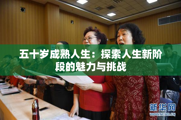 五十岁成熟人生：探索人生新阶段的魅力与挑战