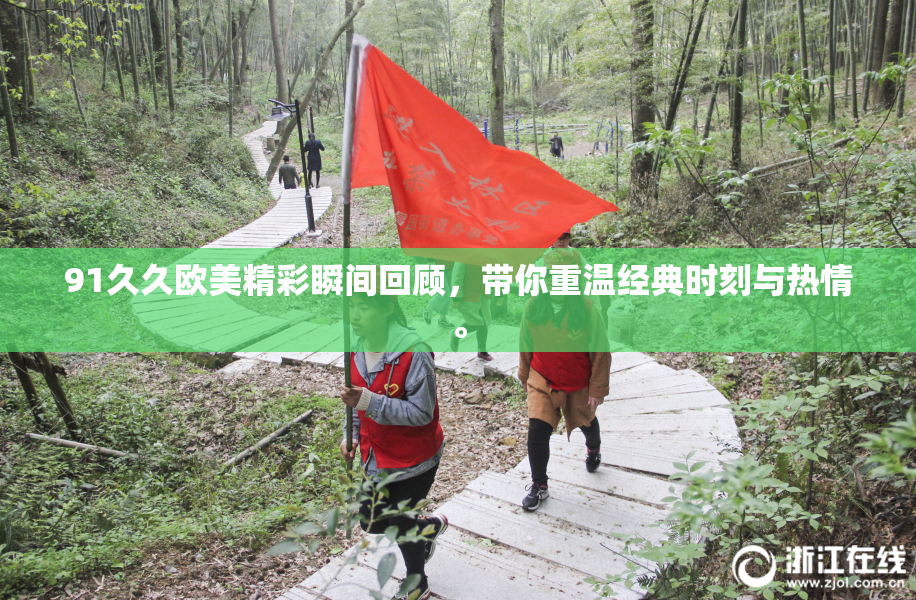 91久久欧美精彩瞬间回顾，带你重温经典时刻与热情。