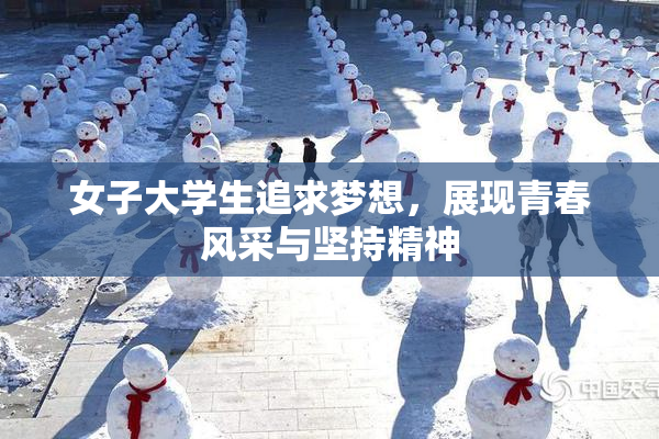 女子大学生追求梦想，展现青春风采与坚持精神