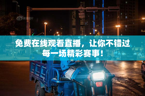 免费在线观看直播，让你不错过每一场精彩赛事！