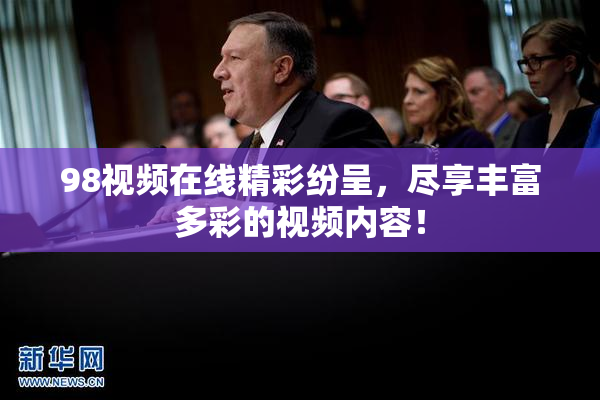 98视频在线精彩纷呈，尽享丰富多彩的视频内容！