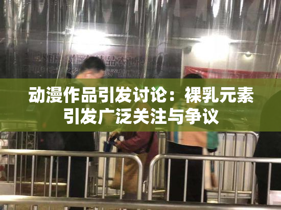 动漫作品引发讨论：裸乳元素引发广泛关注与争议