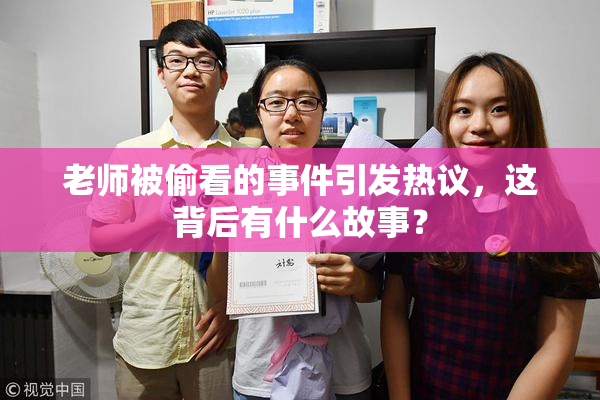 老师被偷看的事件引发热议，这背后有什么故事？