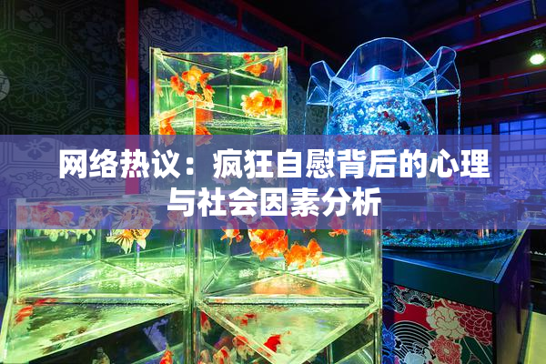 网络热议：疯狂自慰背后的心理与社会因素分析