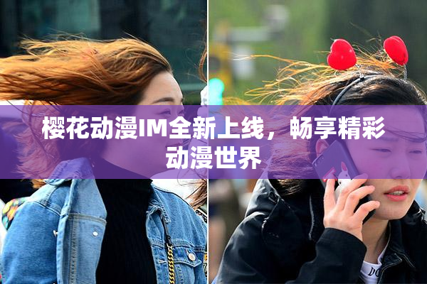 樱花动漫IM全新上线，畅享精彩动漫世界