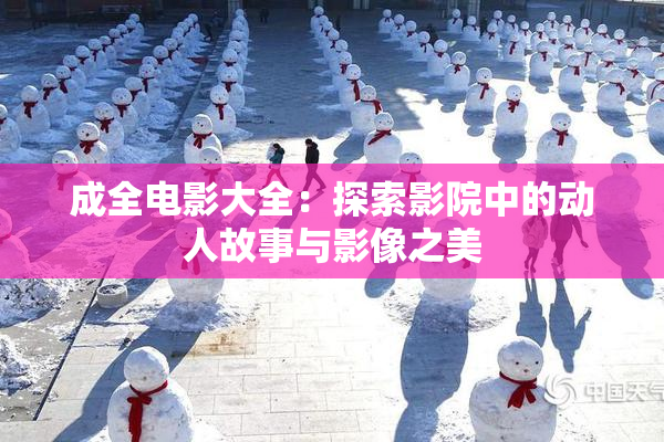 成全电影大全：探索影院中的动人故事与影像之美