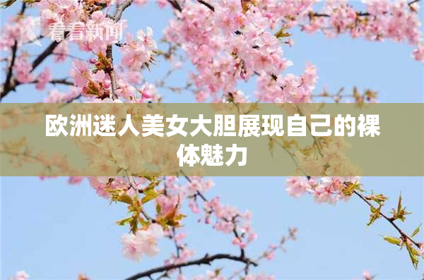 欧洲迷人美女大胆展现自己的裸体魅力
