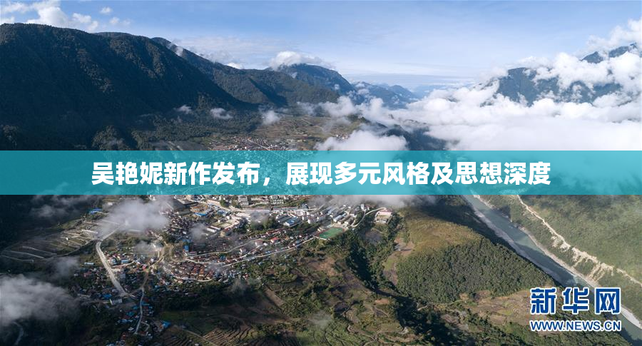 吴艳妮新作发布，展现多元风格及思想深度