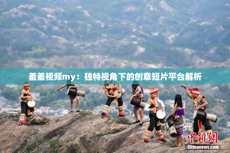 羞羞视频my：独特视角下的创意短片平台解析