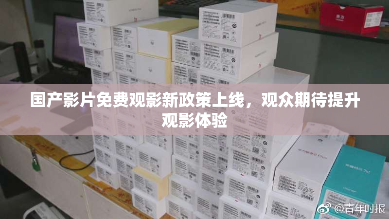 国产影片免费观影新政策上线，观众期待提升观影体验