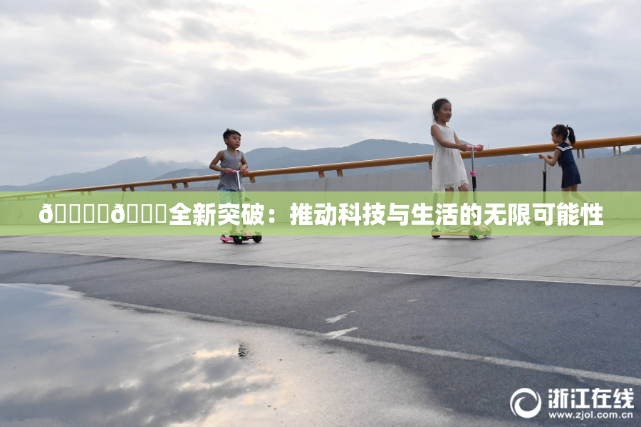 🔞‌🍌全新突破：推动科技与生活的无限可能性
