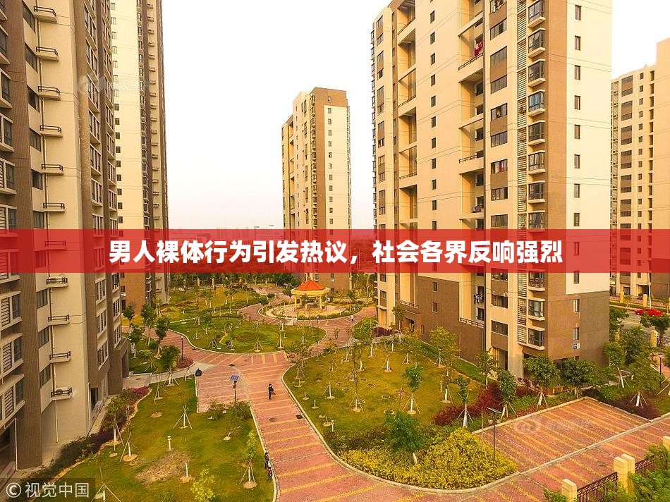 男人裸体行为引发热议，社会各界反响强烈
