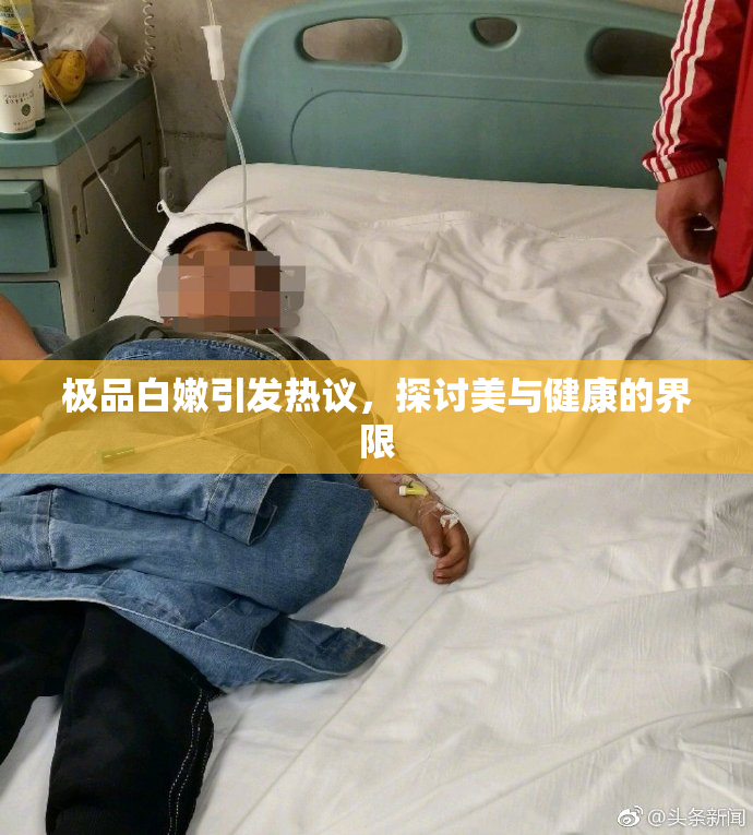 极品白嫩引发热议，探讨美与健康的界限