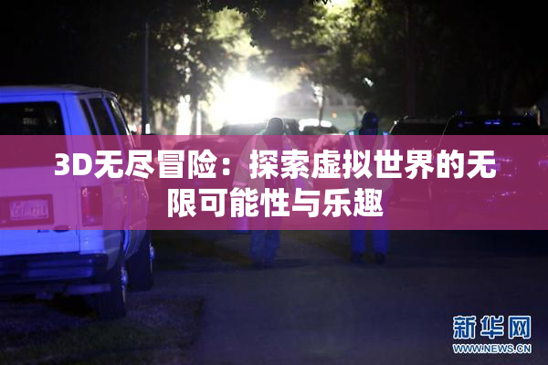 3D无尽冒险：探索虚拟世界的无限可能性与乐趣