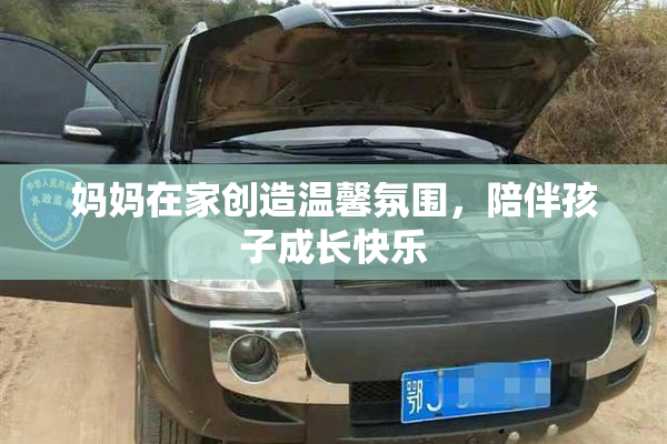妈妈在家创造温馨氛围，陪伴孩子成长快乐
