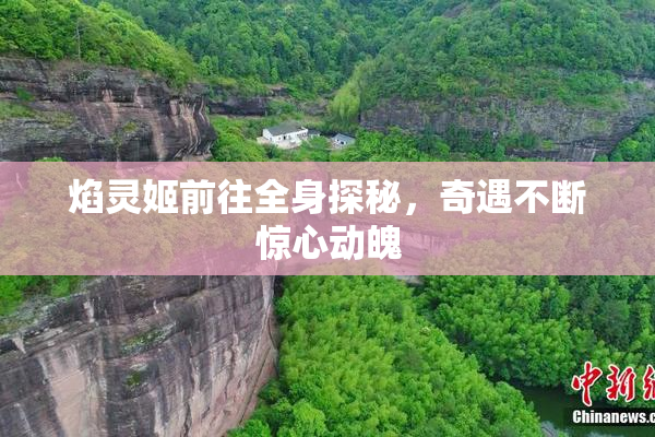 焰灵姬前往全身探秘，奇遇不断惊心动魄