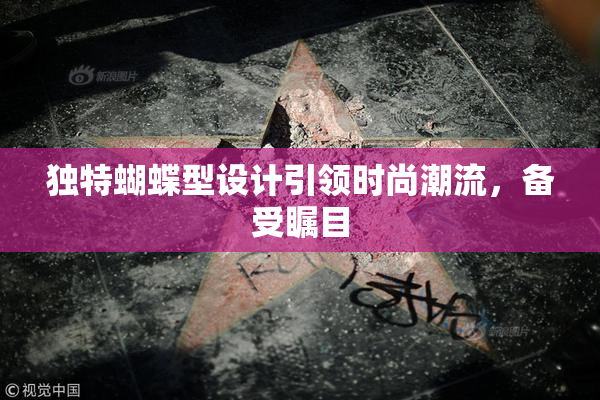独特蝴蝶型设计引领时尚潮流，备受瞩目