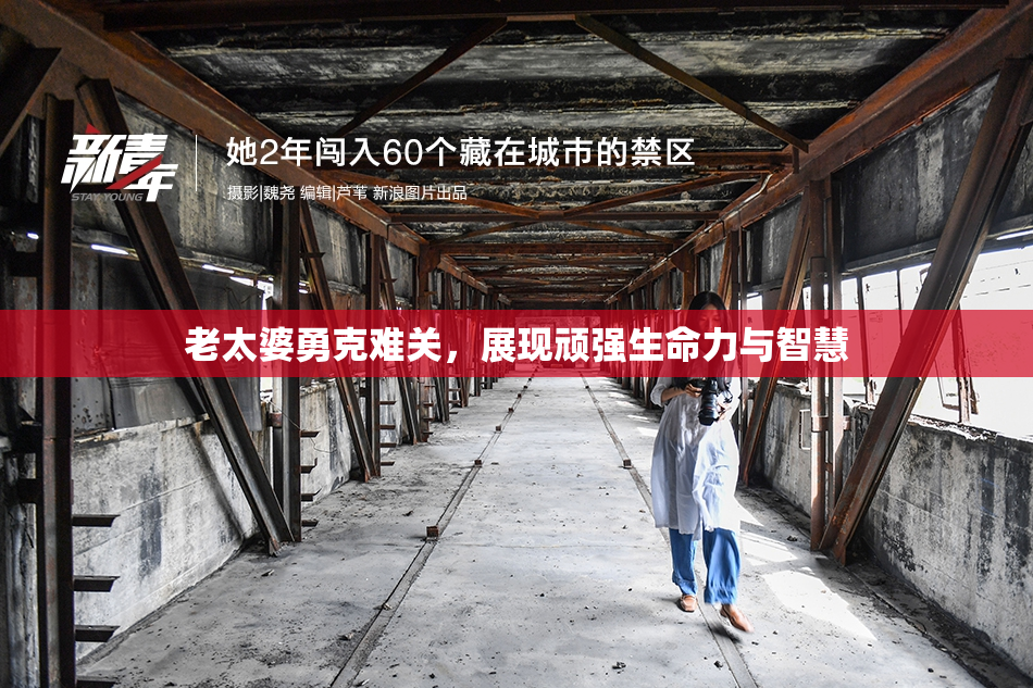 老太婆勇克难关，展现顽强生命力与智慧