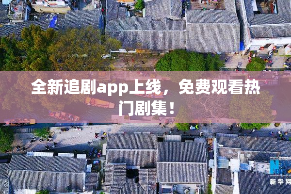 全新追剧app上线，免费观看热门剧集！