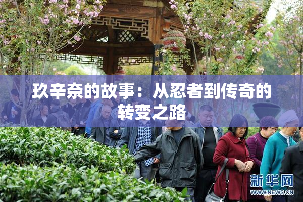 玖辛奈的故事：从忍者到传奇的转变之路