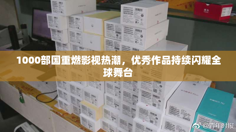 1000部国重燃影视热潮，优秀作品持续闪耀全球舞台