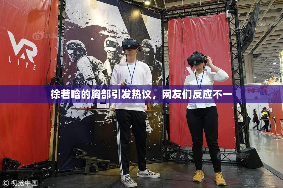 徐若晗的胸部引发热议，网友们反应不一