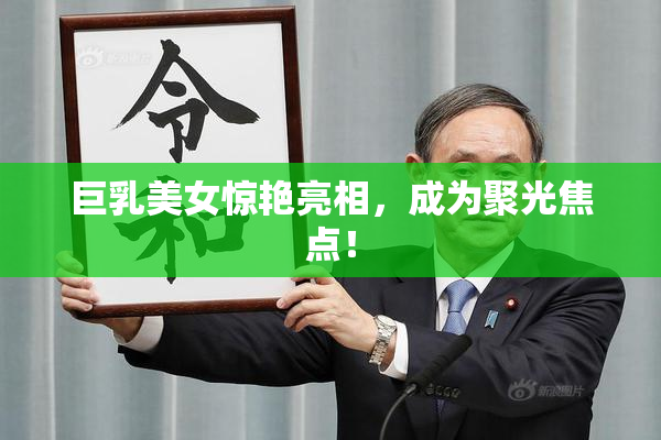 巨乳美女惊艳亮相，成为聚光焦点！