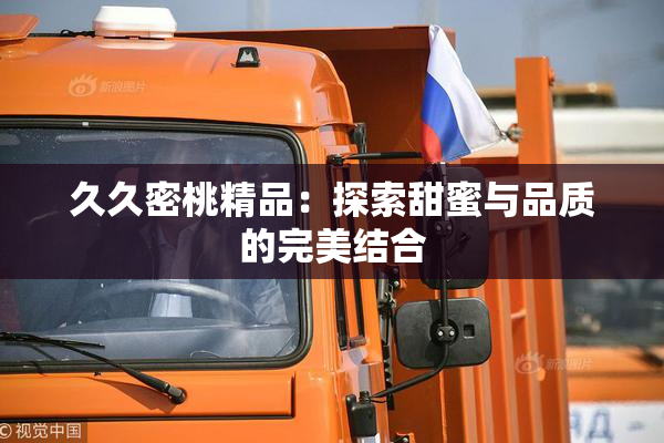 久久密桃精品：探索甜蜜与品质的完美结合